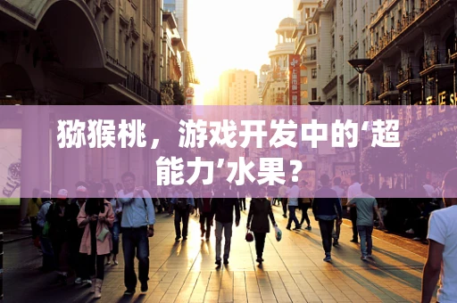 猕猴桃，游戏开发中的‘超能力’水果？