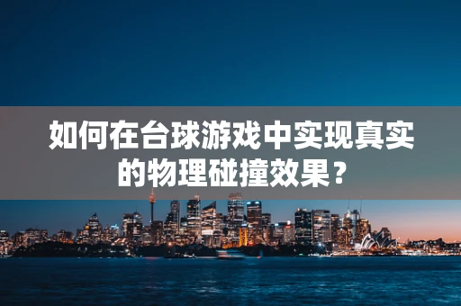 如何在台球游戏中实现真实的物理碰撞效果？