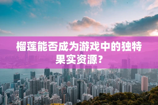 榴莲能否成为游戏中的独特果实资源？