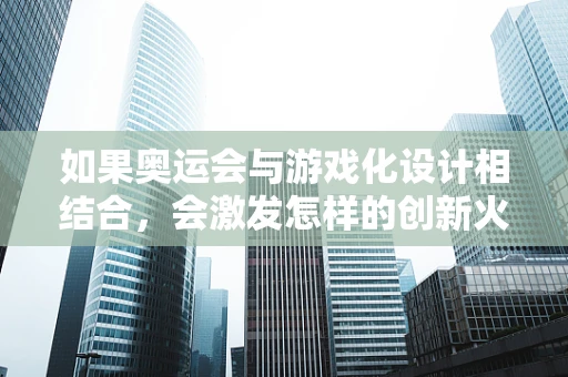 如果奥运会与游戏化设计相结合，会激发怎样的创新火花？