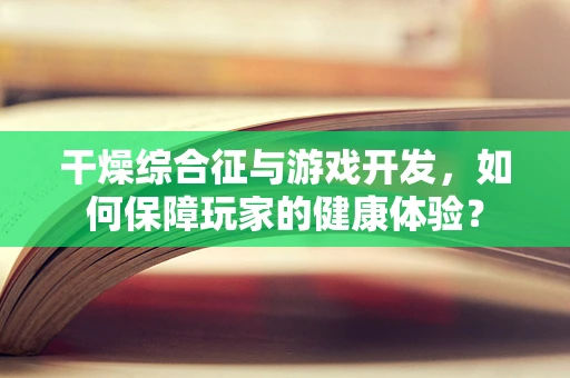 干燥综合征与游戏开发，如何保障玩家的健康体验？