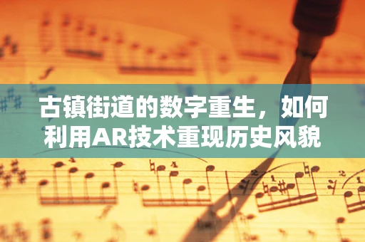 古镇街道的数字重生，如何利用AR技术重现历史风貌？