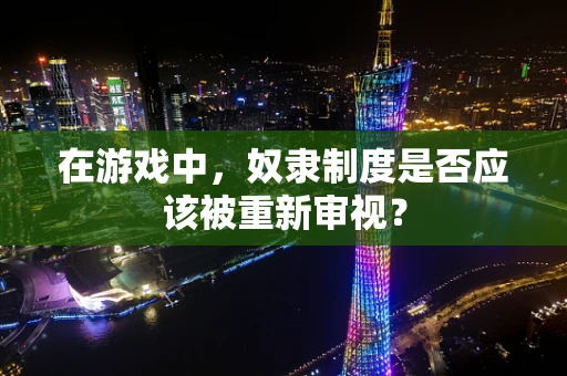 在游戏中，奴隶制度是否应该被重新审视？