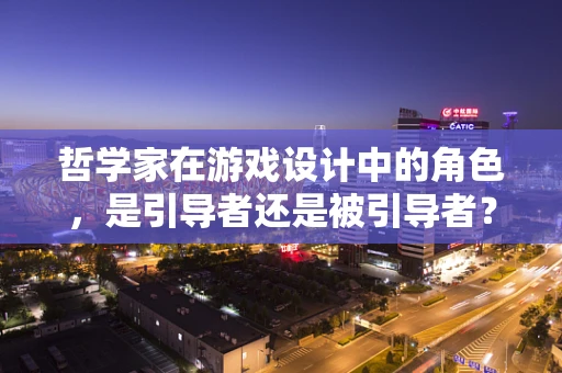 哲学家在游戏设计中的角色，是引导者还是被引导者？