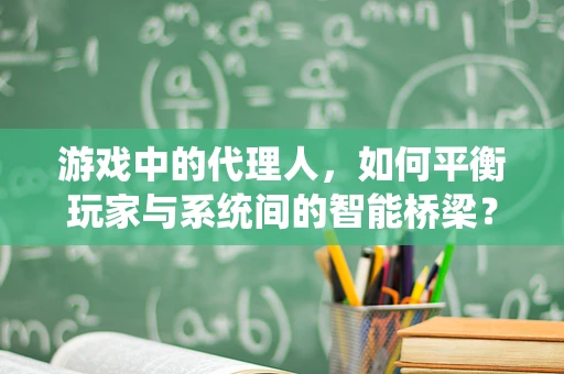 游戏中的代理人，如何平衡玩家与系统间的智能桥梁？