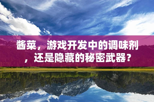 酱菜，游戏开发中的调味剂，还是隐藏的秘密武器？