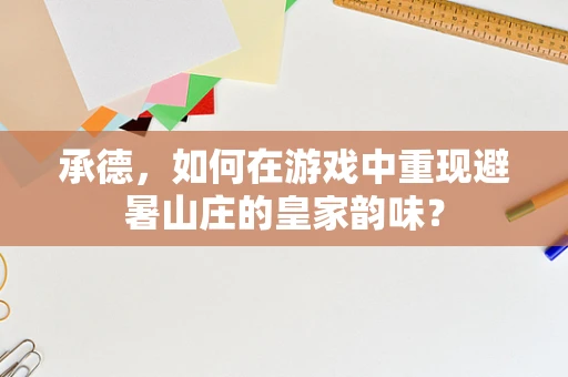 承德，如何在游戏中重现避暑山庄的皇家韵味？