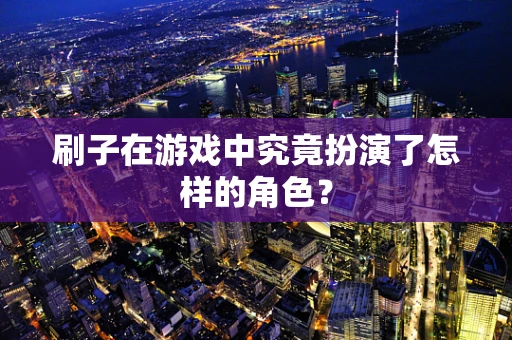 刷子在游戏中究竟扮演了怎样的角色？