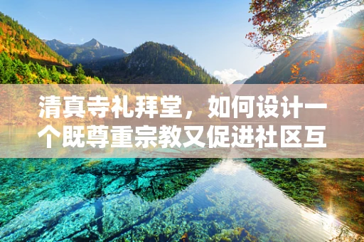 清真寺礼拜堂，如何设计一个既尊重宗教又促进社区互动的空间？