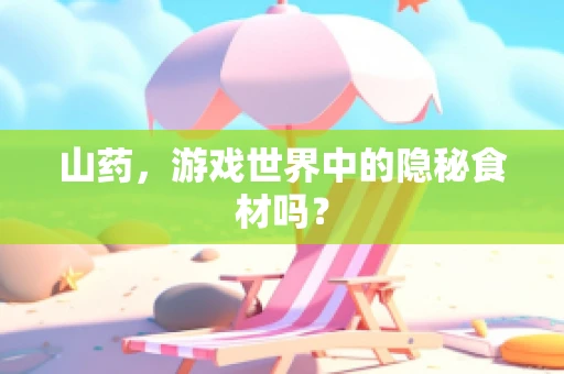 山药，游戏世界中的隐秘食材吗？