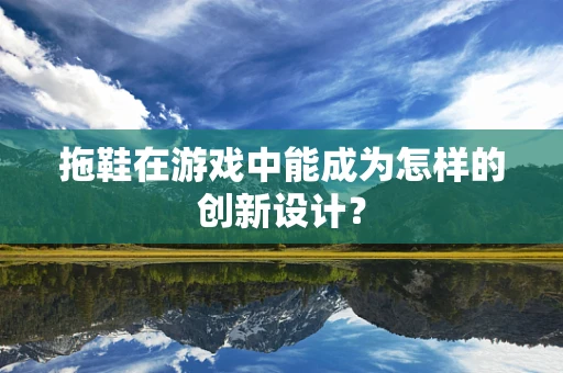 拖鞋在游戏中能成为怎样的创新设计？