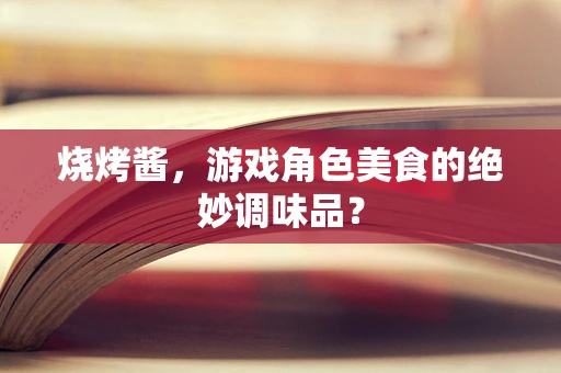 烧烤酱，游戏角色美食的绝妙调味品？