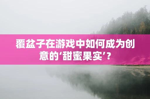 覆盆子在游戏中如何成为创意的‘甜蜜果实’？