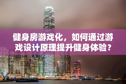 健身房游戏化，如何通过游戏设计原理提升健身体验？