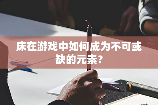 床在游戏中如何成为不可或缺的元素？