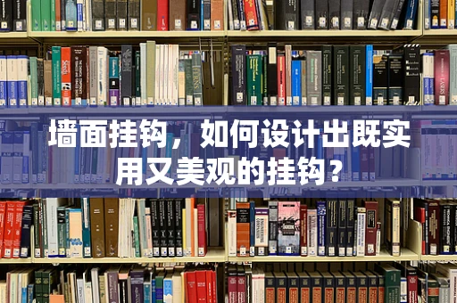 墙面挂钩，如何设计出既实用又美观的挂钩？