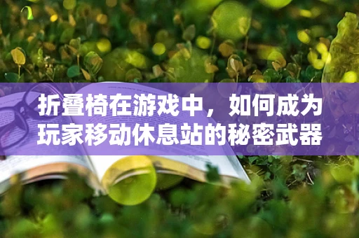 折叠椅在游戏中，如何成为玩家移动休息站的秘密武器？