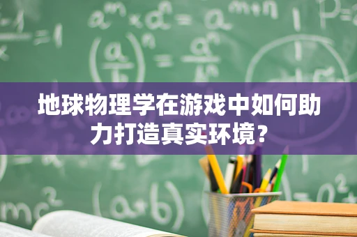 地球物理学在游戏中如何助力打造真实环境？