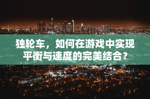 独轮车，如何在游戏中实现平衡与速度的完美结合？