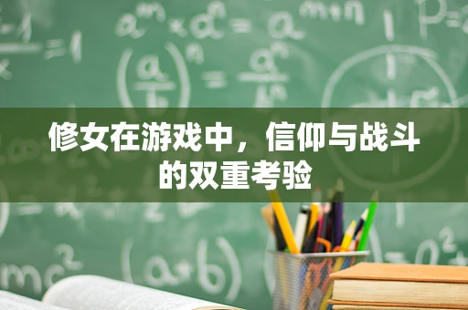修女在游戏中，信仰与战斗的双重考验