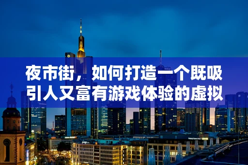 夜市街，如何打造一个既吸引人又富有游戏体验的虚拟市集？