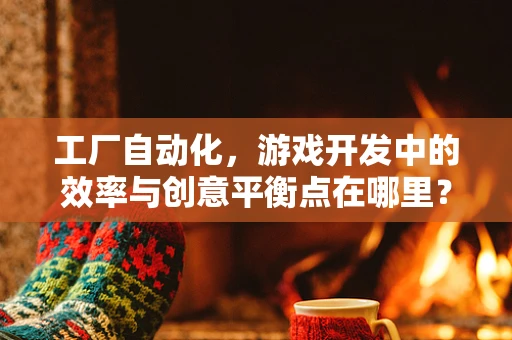 工厂自动化，游戏开发中的效率与创意平衡点在哪里？