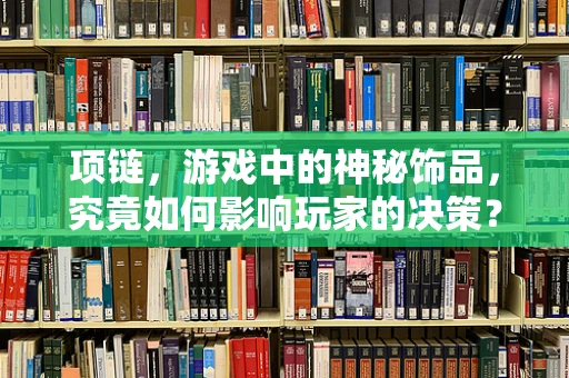 项链，游戏中的神秘饰品，究竟如何影响玩家的决策？