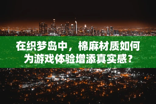 在织梦岛中，棉麻材质如何为游戏体验增添真实感？