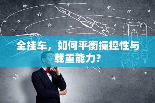 全挂车，如何平衡操控性与载重能力？