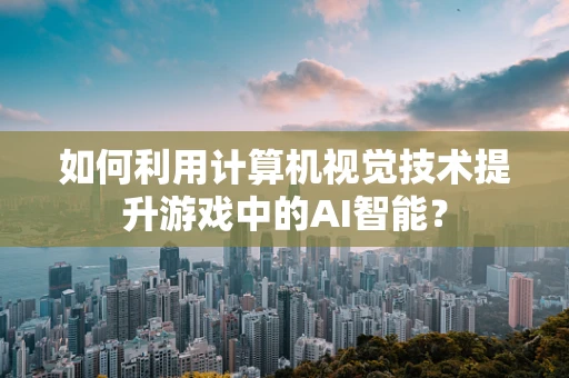 如何利用计算机视觉技术提升游戏中的AI智能？