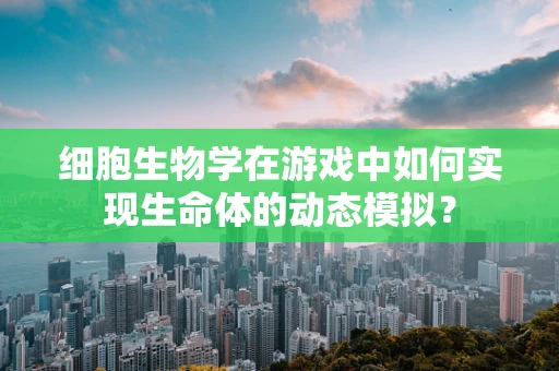 细胞生物学在游戏中如何实现生命体的动态模拟？