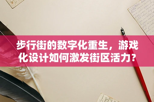 步行街的数字化重生，游戏化设计如何激发街区活力？