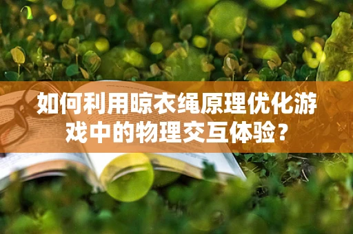 如何利用晾衣绳原理优化游戏中的物理交互体验？