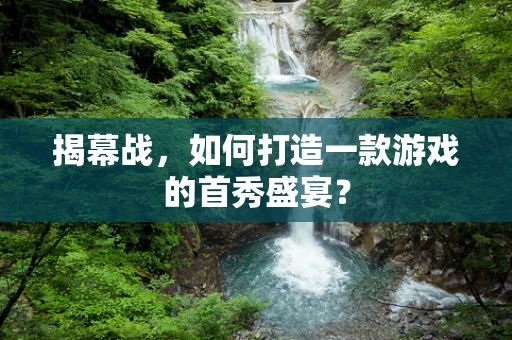 揭幕战，如何打造一款游戏的首秀盛宴？