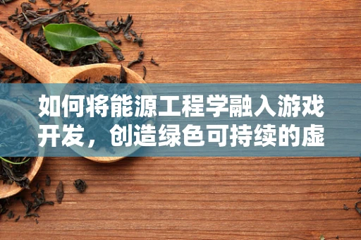 如何将能源工程学融入游戏开发，创造绿色可持续的虚拟世界？