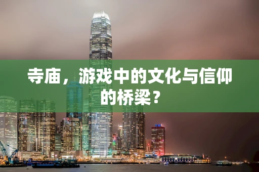 寺庙，游戏中的文化与信仰的桥梁？