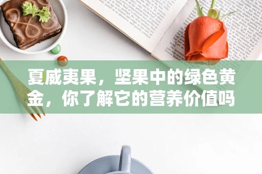 夏威夷果，坚果中的绿色黄金，你了解它的营养价值吗？