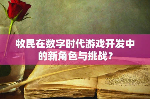 牧民在数字时代游戏开发中的新角色与挑战？
