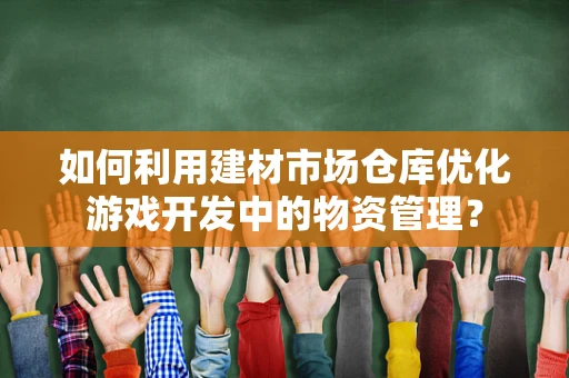 如何利用建材市场仓库优化游戏开发中的物资管理？
