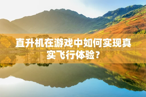 直升机在游戏中如何实现真实飞行体验？