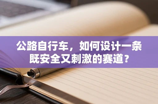 公路自行车，如何设计一条既安全又刺激的赛道？