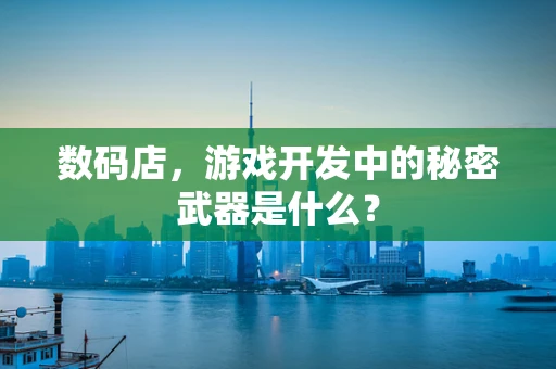 数码店，游戏开发中的秘密武器是什么？
