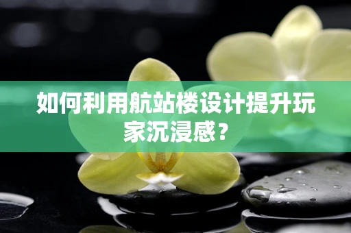 如何利用航站楼设计提升玩家沉浸感？