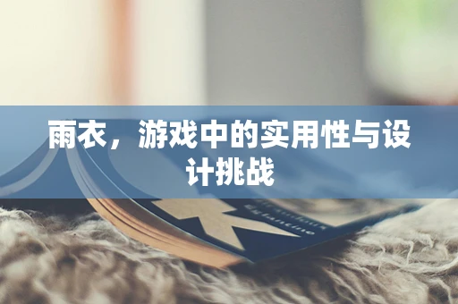 雨衣，游戏中的实用性与设计挑战
