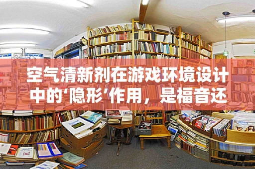 空气清新剂在游戏环境设计中的‘隐形’作用，是福音还是隐患？