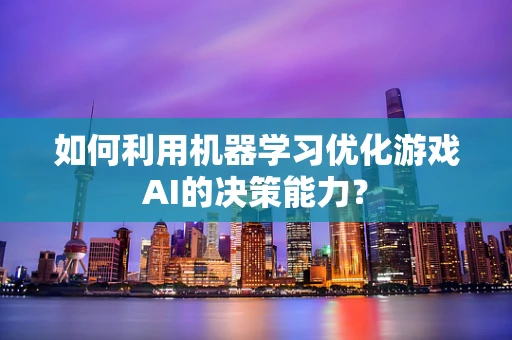 如何利用机器学习优化游戏AI的决策能力？