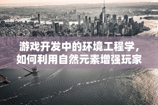 游戏开发中的环境工程学，如何利用自然元素增强玩家体验？