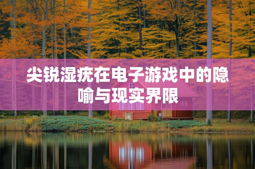 尖锐湿疣在电子游戏中的隐喻与现实界限