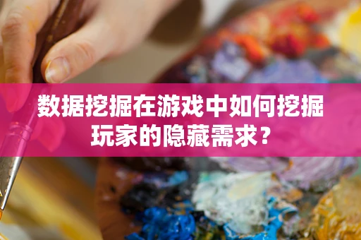 数据挖掘在游戏中如何挖掘玩家的隐藏需求？