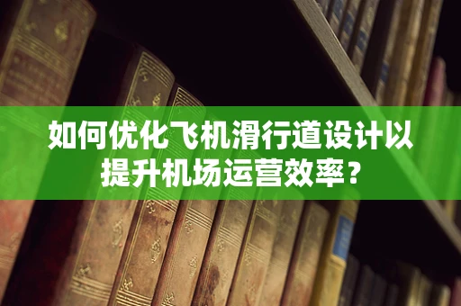 如何优化飞机滑行道设计以提升机场运营效率？